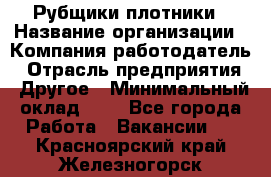 Рубщики-плотники › Название организации ­ Компания-работодатель › Отрасль предприятия ­ Другое › Минимальный оклад ­ 1 - Все города Работа » Вакансии   . Красноярский край,Железногорск г.